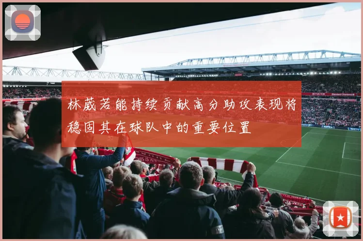 林葳若能持续贡献高分助攻表现将稳固其在球队中的重要位置