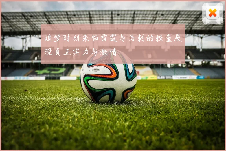 追梦时刻来临雷霆与马刺的较量展现真正实力与激情