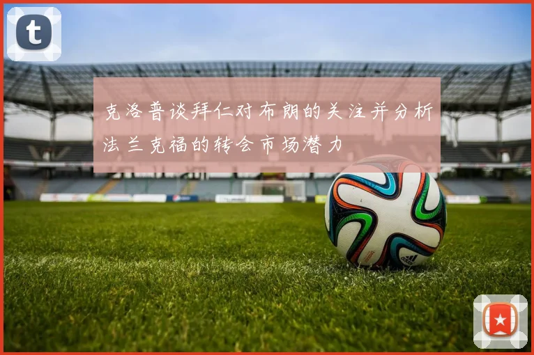 克洛普谈拜仁对布朗的关注并分析法兰克福的转会市场潜力