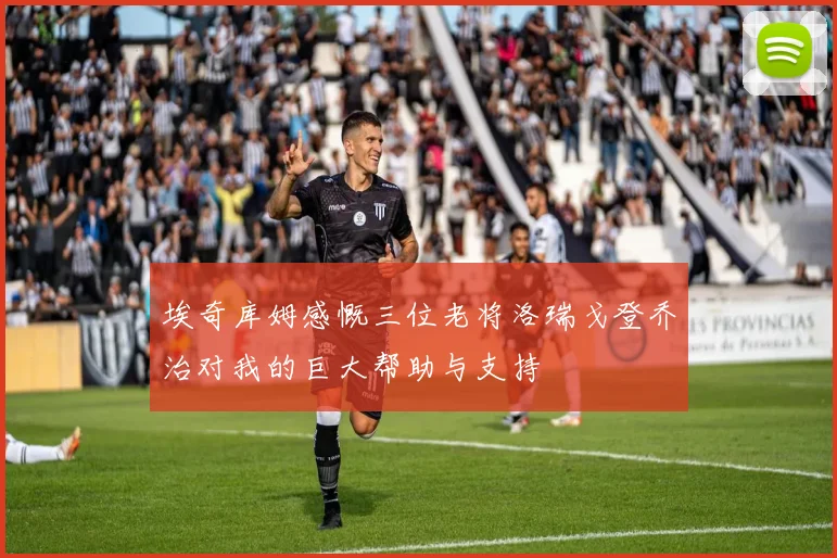 埃奇库姆感慨三位老将洛瑞戈登乔治对我的巨大帮助与支持