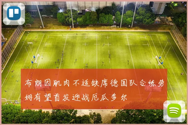 布朗因肌肉不适缺席德国队合练劳姆有望首发迎战厄瓜多尔
