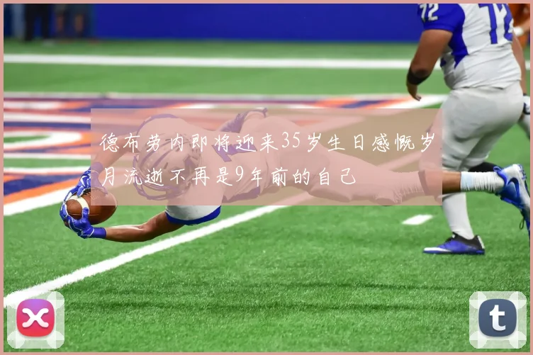 德布劳内即将迎来35岁生日感慨岁月流逝不再是9年前的自己