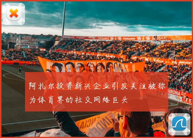 阿扎尔投资新兴企业引发关注被称为体育界的社交网络巨头
