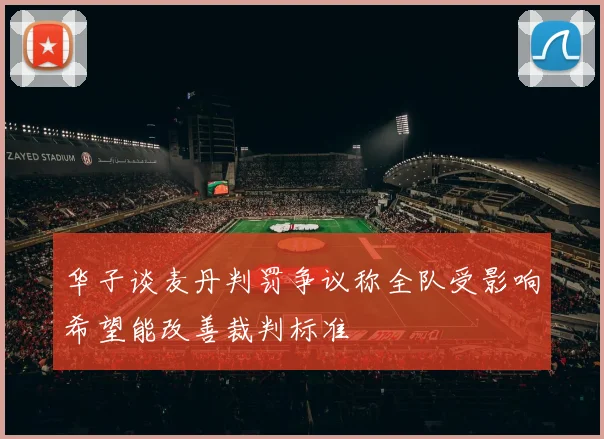 华子谈麦丹判罚争议称全队受影响希望能改善裁判标准