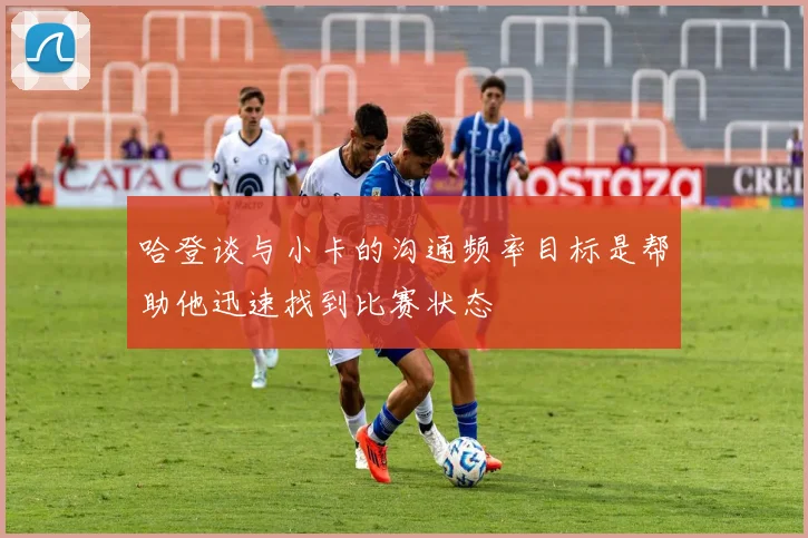 哈登谈与小卡的沟通频率目标是帮助他迅速找到比赛状态