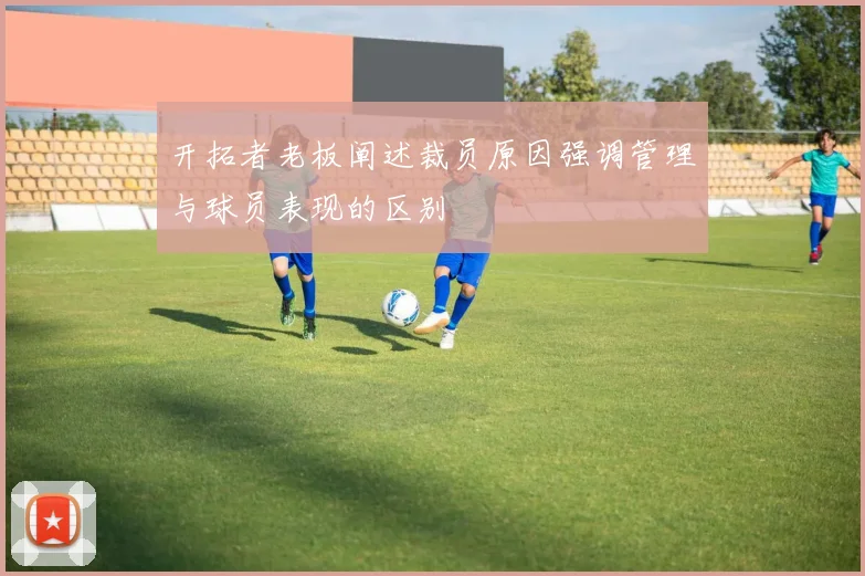 开拓者老板阐述裁员原因强调管理与球员表现的区别
