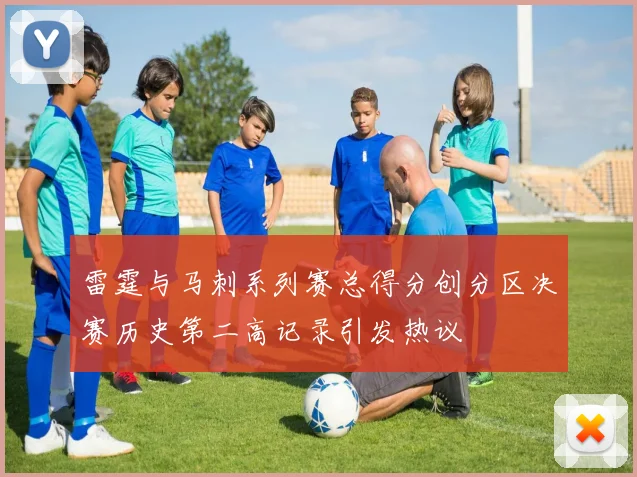 雷霆与马刺系列赛总得分创分区决赛历史第二高记录引发热议