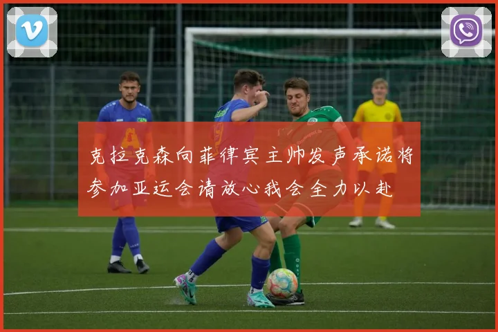 克拉克森向菲律宾主帅发声承诺将参加亚运会请放心我会全力以赴