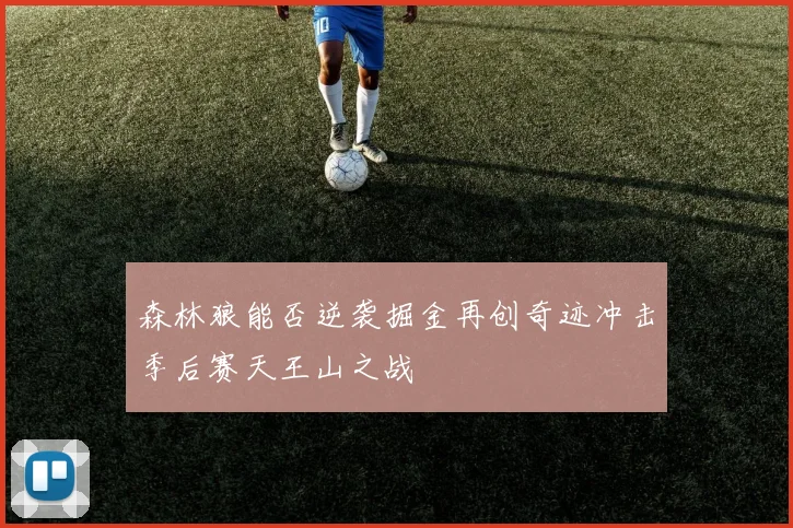 森林狼能否逆袭掘金再创奇迹冲击季后赛天王山之战
