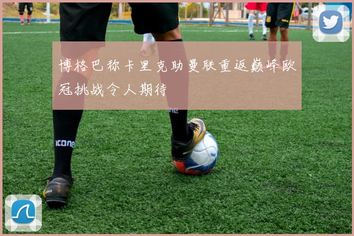 博格巴称卡里克助曼联重返巅峰欧冠挑战令人期待