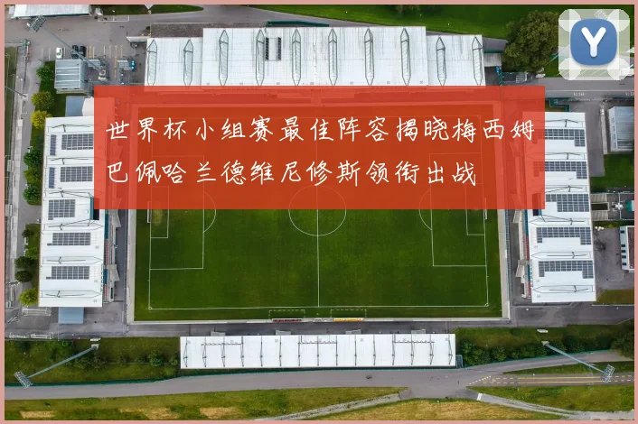 世界杯小组赛最佳阵容揭晓梅西姆巴佩哈兰德维尼修斯领衔出战