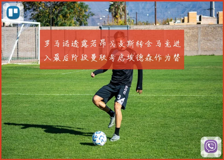 罗马诺透露若昂戈麦斯转会马竞进入最后阶段曼联考虑埃德森作为替代人选